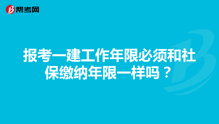 报考一建工作年限必须和社保缴纳年限一样吗？