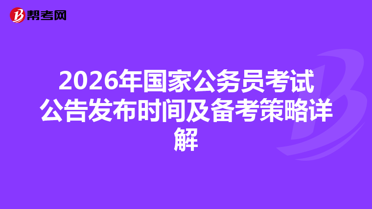 2026年国家公务员考试公告发布时间及备考策略详解