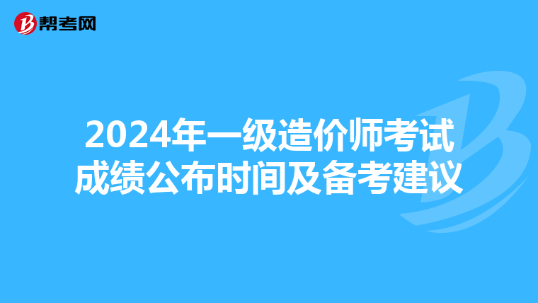 2024年一级造价师考试成绩公布时间及备考建议