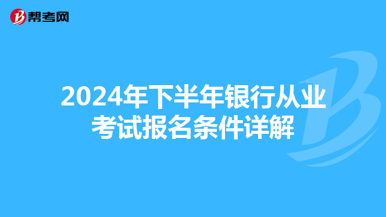 2024年下半年銀行從業(yè)考試報(bào)名條件詳解