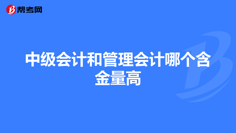 中级会计和管理会计哪个含金量高
