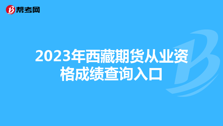 2023年西藏期货从业资格成绩查询入口