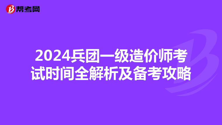 2024兵团一级造价师考试时间全解析及备考攻略