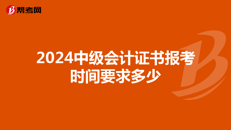 2024中级会计证书报考时间要求多少