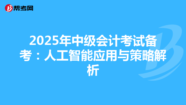 2025年中级会计考试备考：人工智能应用与策略解析