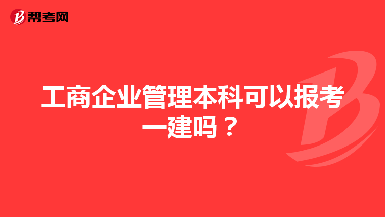 工商企业管理本科可以报考一建吗？