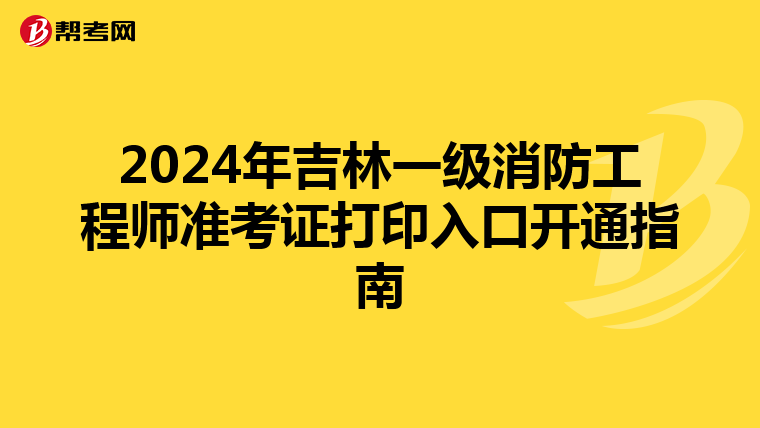 2024年吉林一级消防工程师准考证打印入口开通指南