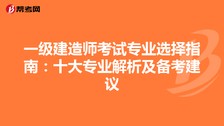一级建造师考试专业选择指南：十大专业解析及备考建议