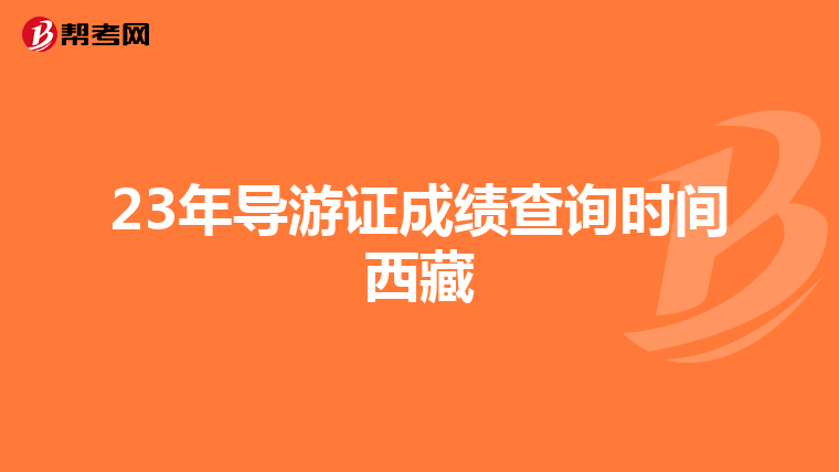 23年导游证成绩查询时间西藏