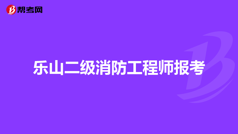 乐山二级消防工程师报考