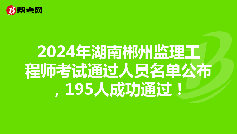 2024年湖南郴州监理工程师考试通过人员名单公布，195人成功通过！