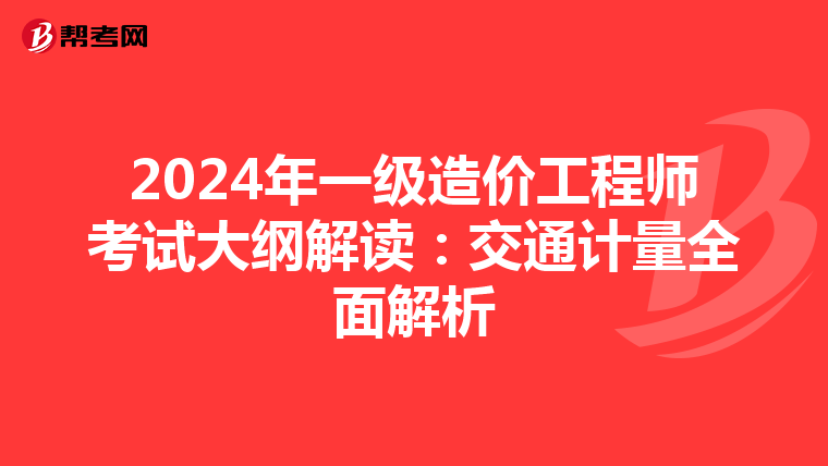 2024年一级造价工程师考试大纲解读：交通计量全面解析