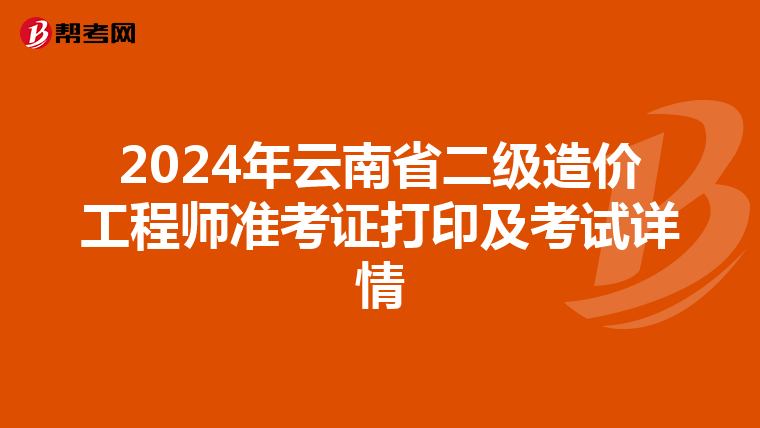 2024年云南省二級造價工程師準考證打印及考試詳情