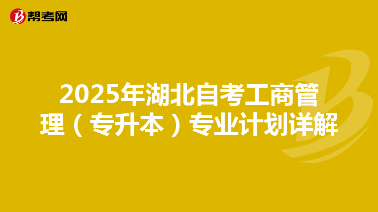 2025年湖北自考工商管理（专升本）专业计划详解