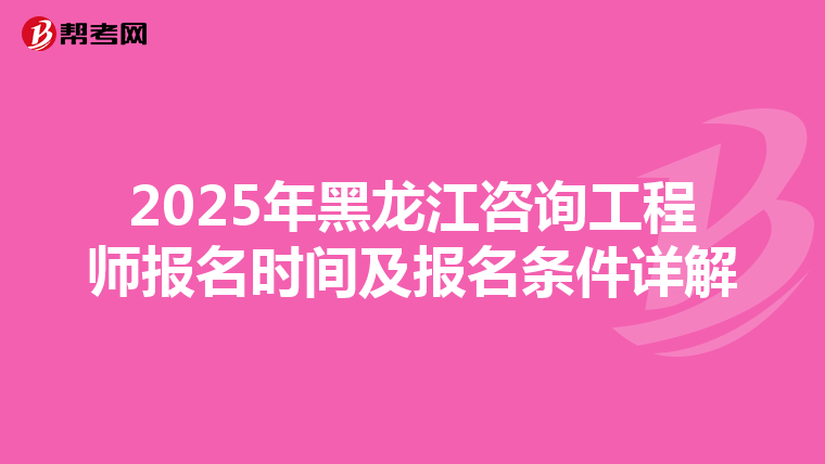 2025年黑龙江咨询工程师报名时间及报名条件详解
