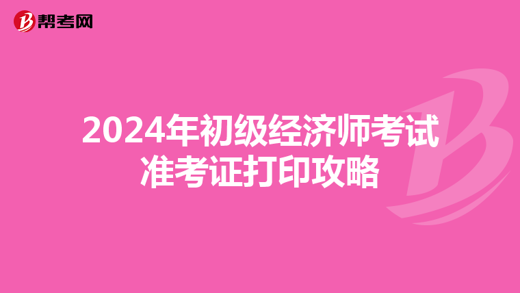 2024年初级经济师考试准考证打印攻略
