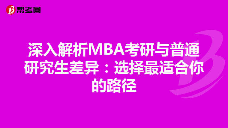 深入解析MBA考研与普通研究生差异：选择最适合你的路径