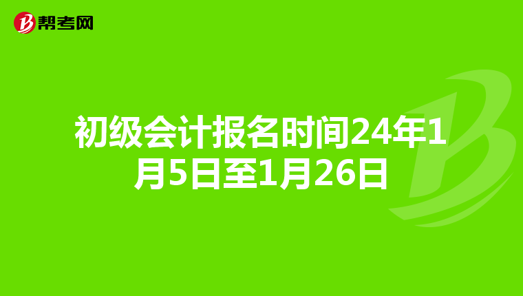 初级会计报名时间24年1月5日至1月26日