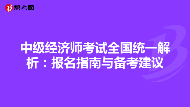 中级经济师考试全国统一解析：报名指南与备考建议