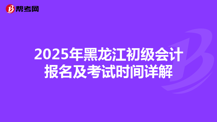 2025年黑龙江初级会计报名及考试时间详解