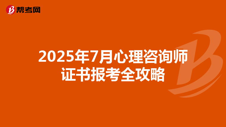 2025年7月心理咨询师证书报考全攻略
