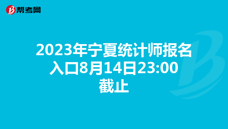 2023年寧夏統(tǒng)計(jì)師報(bào)名入口8月14日23:00截止