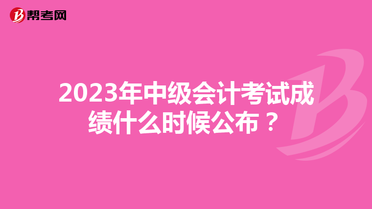 2023年中级会计考试成绩什么时候公布?