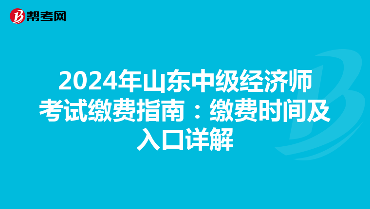 2024年山东中级经济师考试缴费指南：缴费时间及入口详解