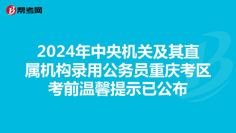 2024年中央机关及其直属机构录用公务员重庆考区考前温馨提示已公布