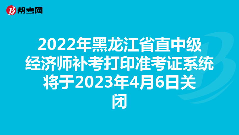 2022年黑龍江省直中級經(jīng)濟師補考打印準考證系統(tǒng)將于2023年4月6日關閉