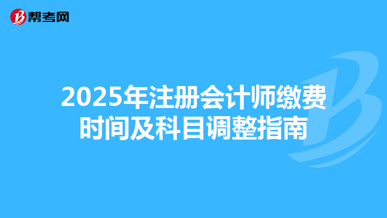 2025年注冊會計師繳費時間及科目調整指南
