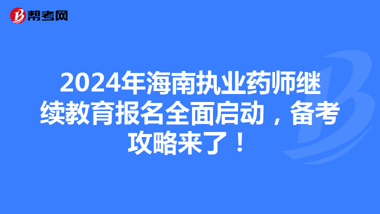 2024年海南执业药师继续教育报名全面启动，备考攻略来了！