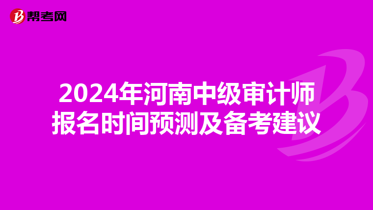2024年河南中级审计师报名时间预测及备考建议