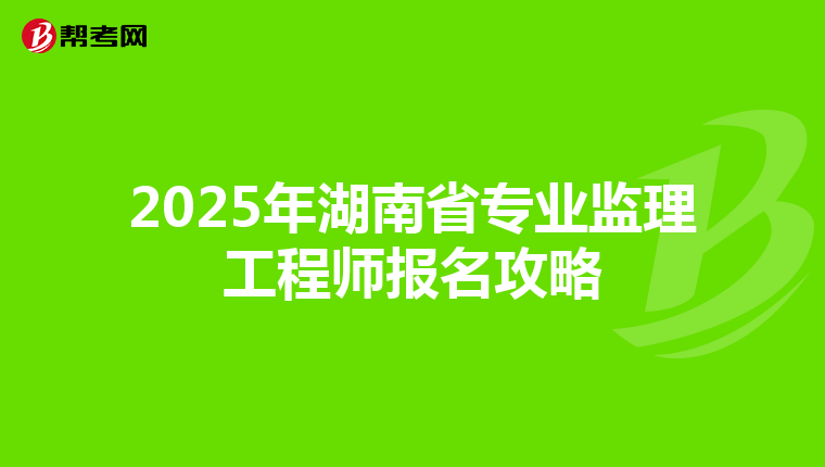 2025年湖南省專業監理工程師報名攻略