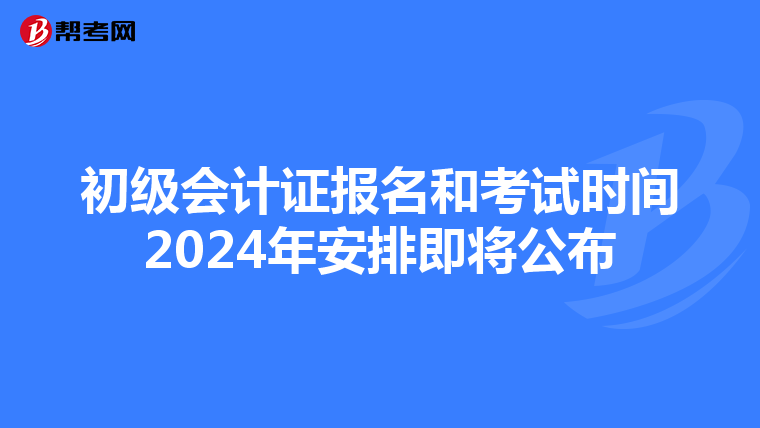 初级会计证报名和考试时间2024年安排即将公布