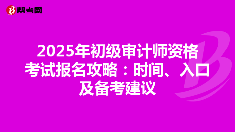 2025年初级审计师资格考试报名攻略：时间、入口及备考建议