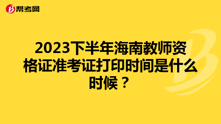 2023下半年海南教师资格证准考证打印时间是什么时候？