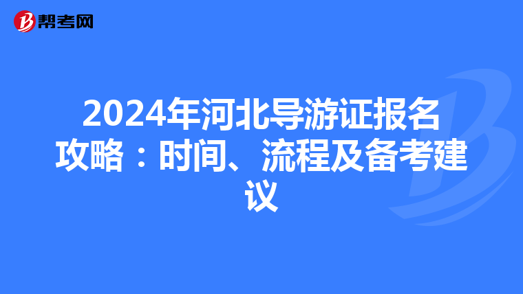 2024年河北导游证报名攻略：时间、流程及备考建议