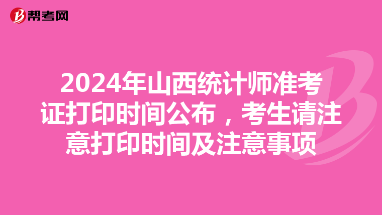 2024年山西统计师准考证打印时间公布，考生请注意打印时间及注意事项