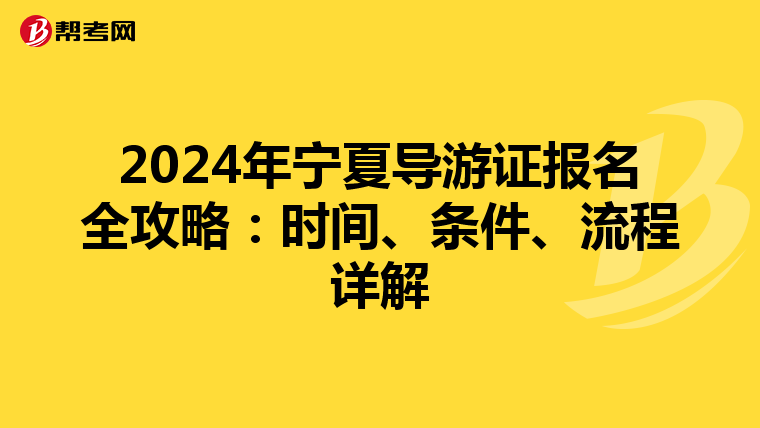 2024年宁夏导游证报名全攻略：时间、条件、流程详解