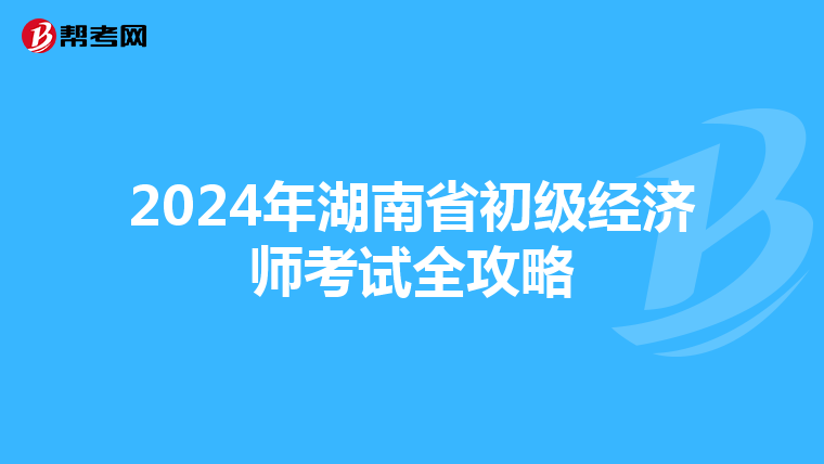 2024年湖南省初级经济师考试全攻略