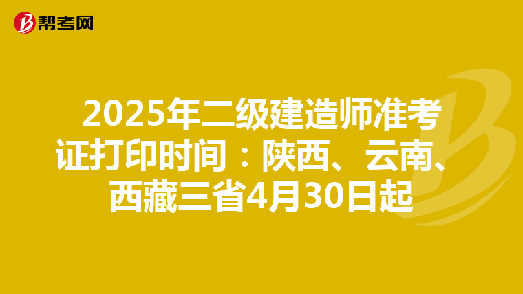 2025年二级建造师准考证打印时间：陕西、云南、西藏三省4月30日起