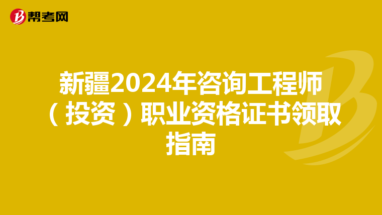 新疆2024年咨询工程师（投资）职业资格证书领取指南
