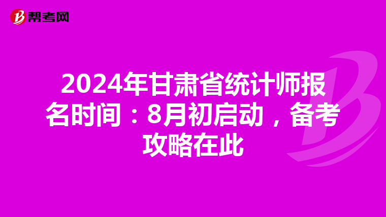 2024年甘肃省统计师报名时间：8月初启动，备考攻略在此