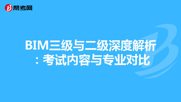 BIM三级与二级深度解析：考试内容与专业对比
