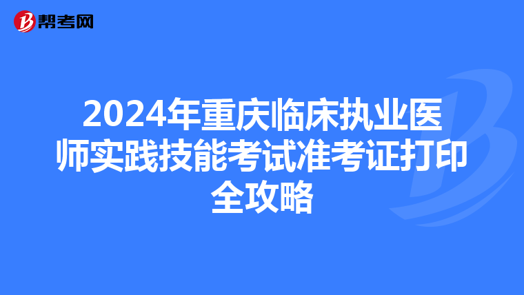 2024年重庆临床执业医师实践技能考试准考证打印全攻略