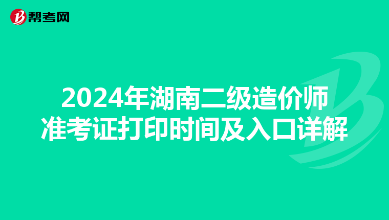 2024年湖南二級造價師準考證打印時間及入口詳解