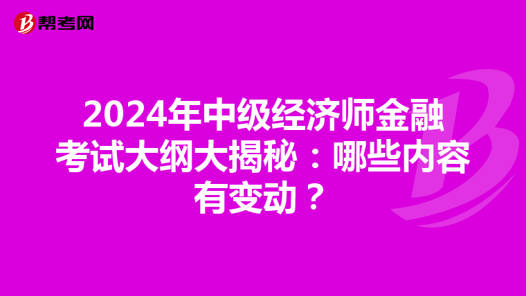 2024年中级经济师金融考试大纲大揭秘：哪些内容有变动？