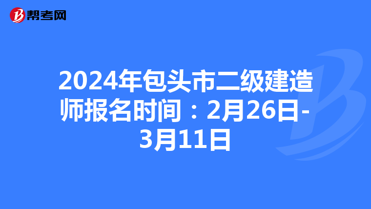 2024年包头市二级建造师报名时间：2月26日-3月11日