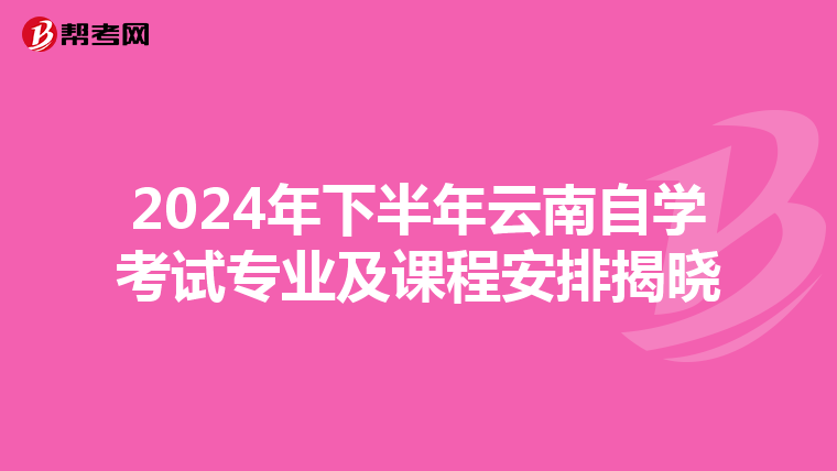 2024年下半年云南自学考试专业及课程安排揭晓